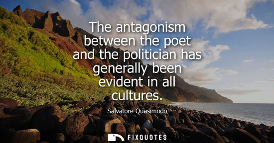 Small: The antagonism between the poet and the politician has generally been evident in all cultures