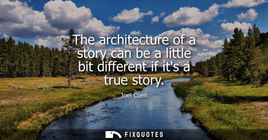 Small: The architecture of a story can be a little bit different if its a true story