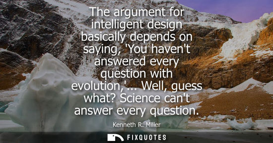 Small: The argument for intelligent design basically depends on saying, You havent answered every question wit