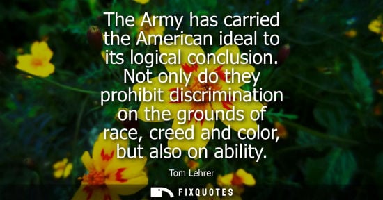 Small: The Army has carried the American ideal to its logical conclusion. Not only do they prohibit discrimina