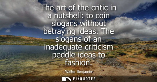 Small: The art of the critic in a nutshell: to coin slogans without betraying ideas. The slogans of an inadequ