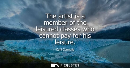 Small: The artist is a member of the leisured classes who cannot pay for his leisure