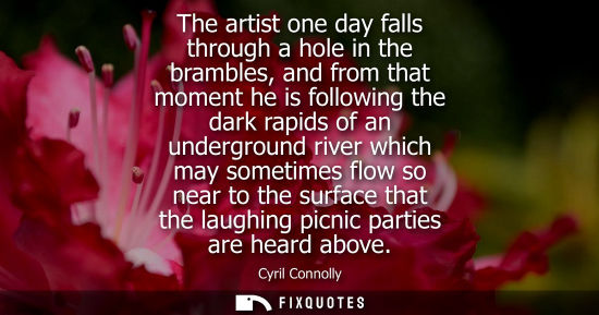 Small: The artist one day falls through a hole in the brambles, and from that moment he is following the dark rapids 