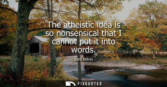 Small: The atheistic idea is so nonsensical that I cannot put it into words