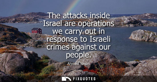 Small: The attacks inside Israel are operations we carry out in response to Israeli crimes against our people