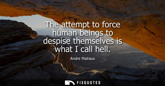 Small: The attempt to force human beings to despise themselves is what I call hell