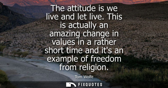 Small: The attitude is we live and let live. This is actually an amazing change in values in a rather short ti