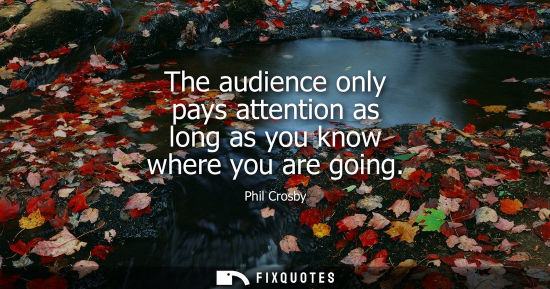 Small: The audience only pays attention as long as you know where you are going