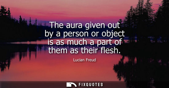 Small: The aura given out by a person or object is as much a part of them as their flesh