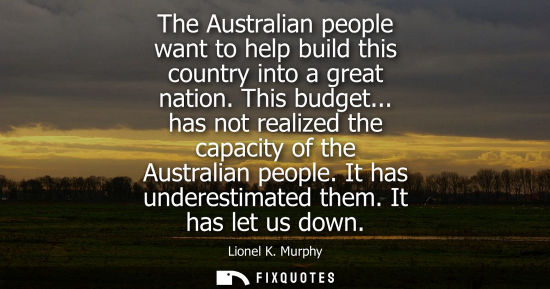 Small: The Australian people want to help build this country into a great nation. This budget... has not reali