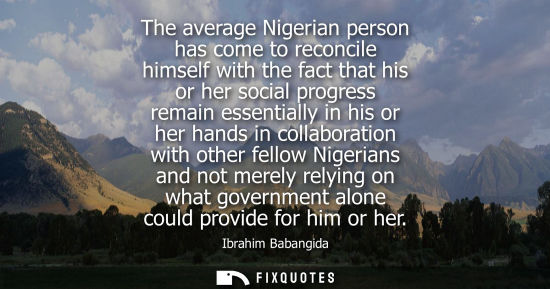 Small: The average Nigerian person has come to reconcile himself with the fact that his or her social progress