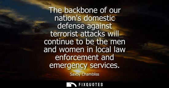 Small: The backbone of our nations domestic defense against terrorist attacks will continue to be the men and 