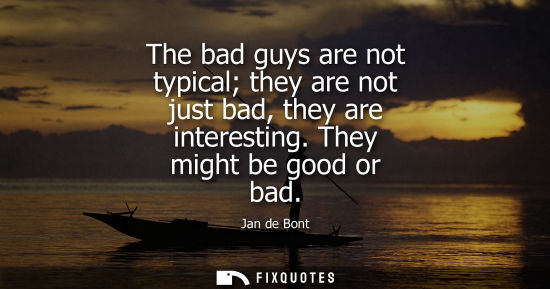 Small: The bad guys are not typical they are not just bad, they are interesting. They might be good or bad