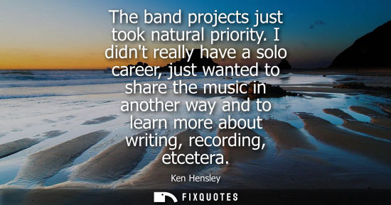 Small: The band projects just took natural priority. I didnt really have a solo career, just wanted to share t