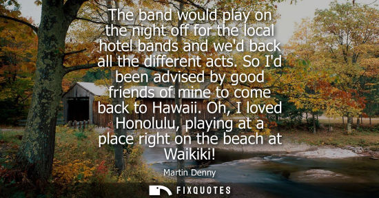 Small: The band would play on the night off for the local hotel bands and wed back all the different acts.