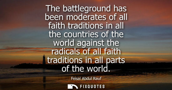 Small: The battleground has been moderates of all faith traditions in all the countries of the world against t