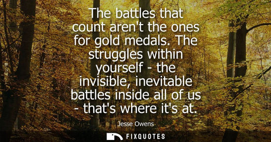 Small: The battles that count arent the ones for gold medals. The struggles within yourself - the invisible, i