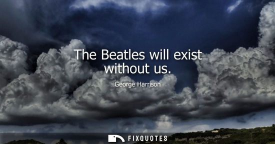 Small: The Beatles will exist without us