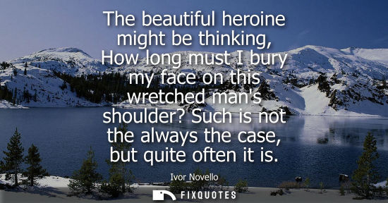 Small: The beautiful heroine might be thinking, How long must I bury my face on this wretched mans shoulder? Such is 