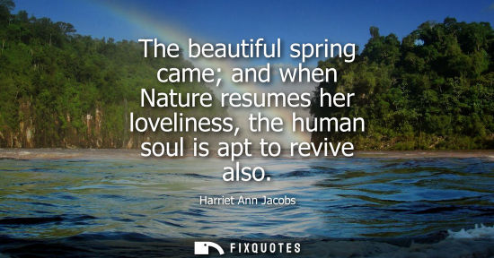 Small: The beautiful spring came and when Nature resumes her loveliness, the human soul is apt to revive also
