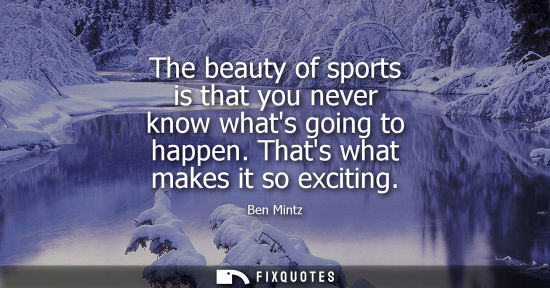 Small: The beauty of sports is that you never know whats going to happen. Thats what makes it so exciting
