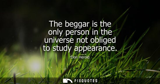 Small: The beggar is the only person in the universe not obliged to study appearance