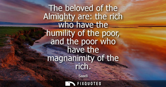 Small: The beloved of the Almighty are: the rich who have the humility of the poor, and the poor who have the 