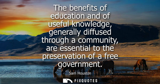 Small: The benefits of education and of useful knowledge, generally diffused through a community, are essential to th