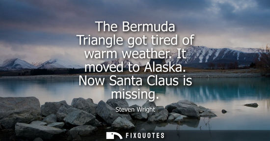 Small: The Bermuda Triangle got tired of warm weather. It moved to Alaska. Now Santa Claus is missing