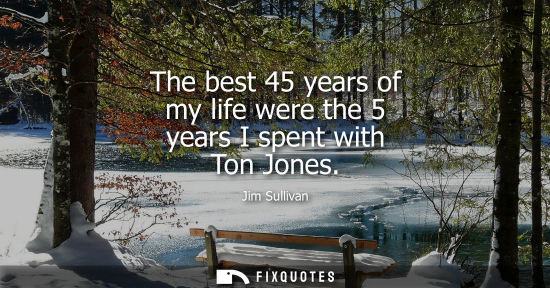Small: The best 45 years of my life were the 5 years I spent with Ton Jones