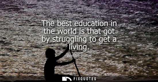 Small: The best education in the world is that got by struggling to get a living
