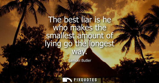 Small: The best liar is he who makes the smallest amount of lying go the longest way