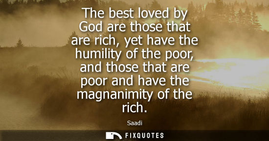 Small: The best loved by God are those that are rich, yet have the humility of the poor, and those that are po