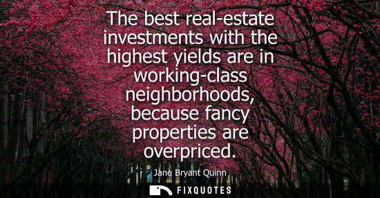 Small: The best real-estate investments with the highest yields are in working-class neighborhoods, because fa