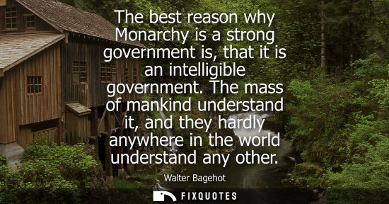 Small: The best reason why Monarchy is a strong government is, that it is an intelligible government.