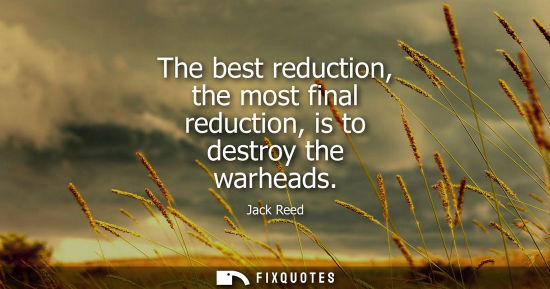 Small: The best reduction, the most final reduction, is to destroy the warheads