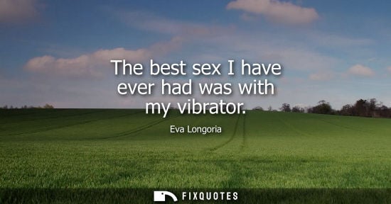 Small: The best sex I have ever had was with my vibrator