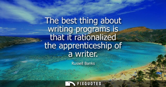 Small: The best thing about writing programs is that it rationalized the apprenticeship of a writer