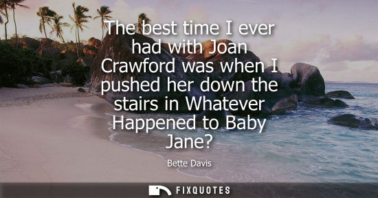 Small: The best time I ever had with Joan Crawford was when I pushed her down the stairs in Whatever Happened 