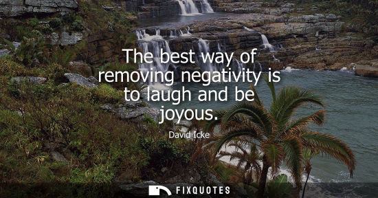 Small: The best way of removing negativity is to laugh and be joyous