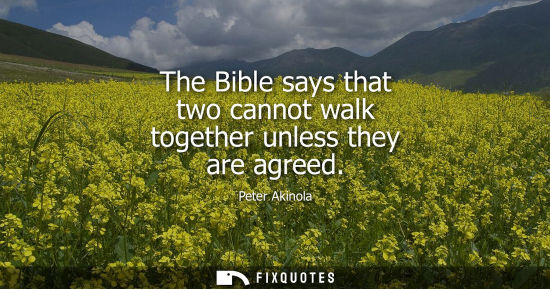 Small: The Bible says that two cannot walk together unless they are agreed