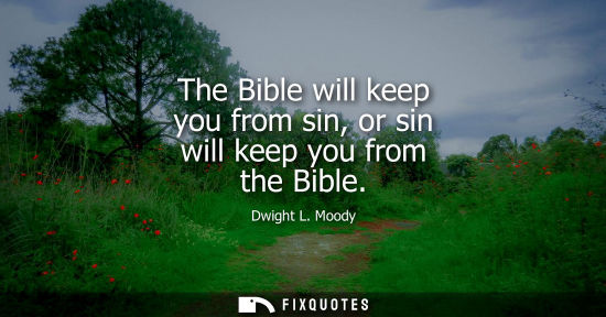 Small: The Bible will keep you from sin, or sin will keep you from the Bible - Dwight L. Moody