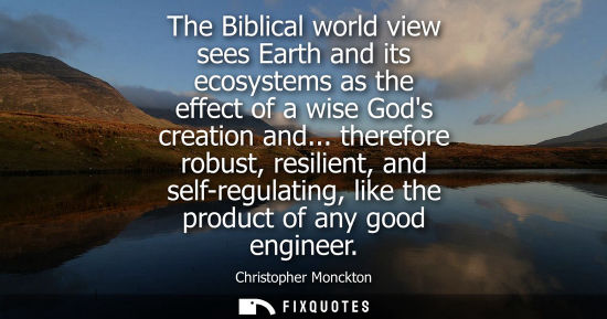 Small: The Biblical world view sees Earth and its ecosystems as the effect of a wise Gods creation and...