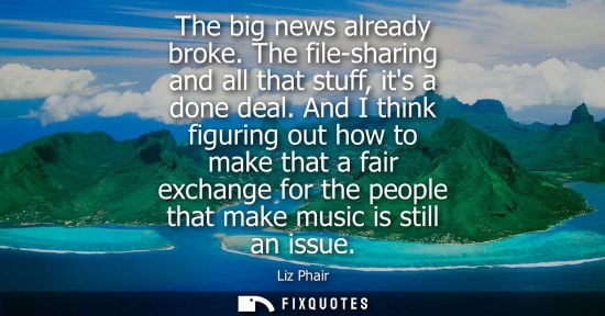 Small: The big news already broke. The file-sharing and all that stuff, its a done deal. And I think figuring 