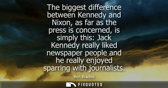 Small: The biggest difference between Kennedy and Nixon, as far as the press is concerned, is simply this: Jac