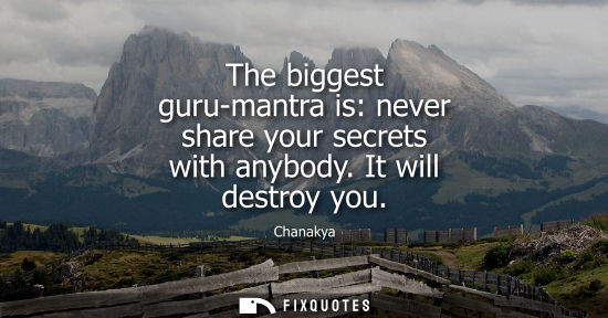 Small: The biggest guru-mantra is: never share your secrets with anybody. It will destroy you
