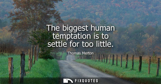 Small: The biggest human temptation is to settle for too little