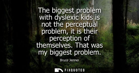 Small: The biggest problem with dyslexic kids is not the perceptual problem, it is their perception of themsel
