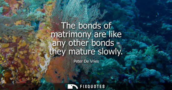 Small: The bonds of matrimony are like any other bonds - they mature slowly