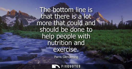 Small: The bottom line is that there is a lot more that could and should be done to help people with nutrition